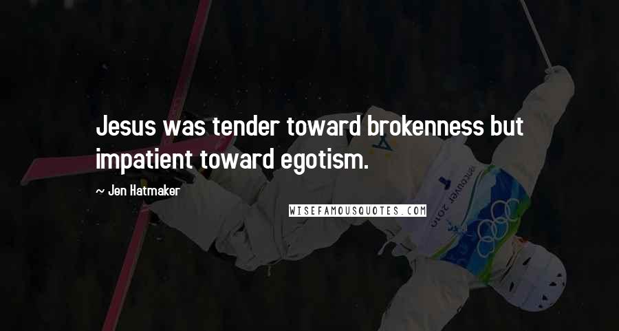 Jen Hatmaker Quotes: Jesus was tender toward brokenness but impatient toward egotism.