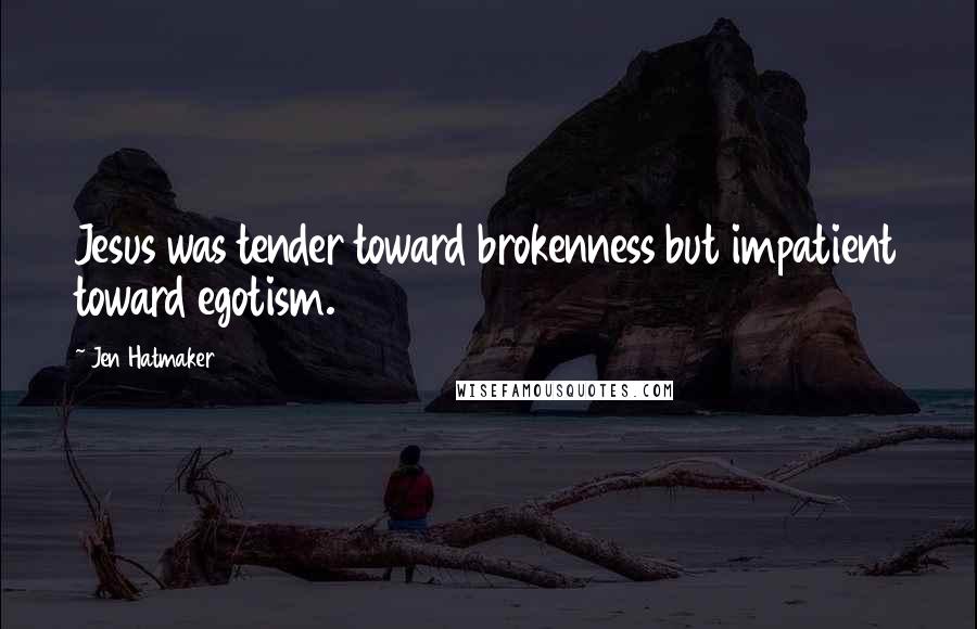 Jen Hatmaker Quotes: Jesus was tender toward brokenness but impatient toward egotism.