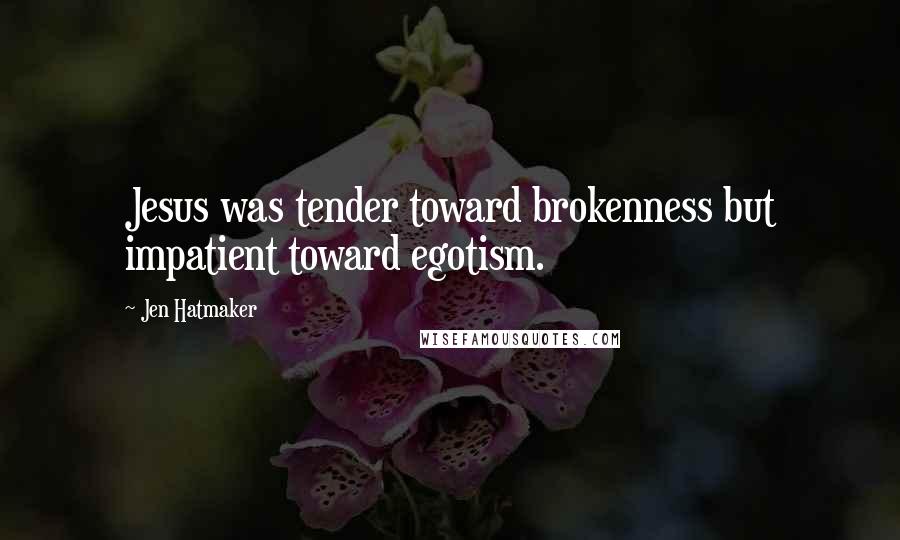 Jen Hatmaker Quotes: Jesus was tender toward brokenness but impatient toward egotism.