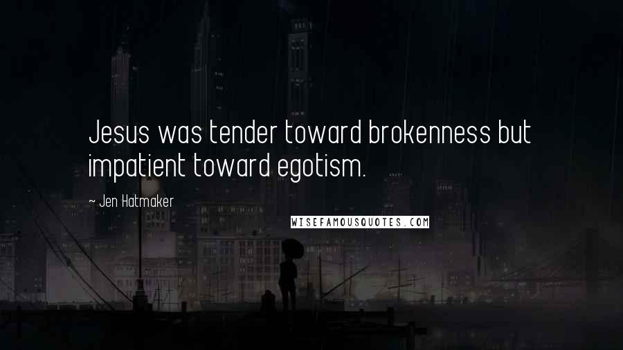 Jen Hatmaker Quotes: Jesus was tender toward brokenness but impatient toward egotism.