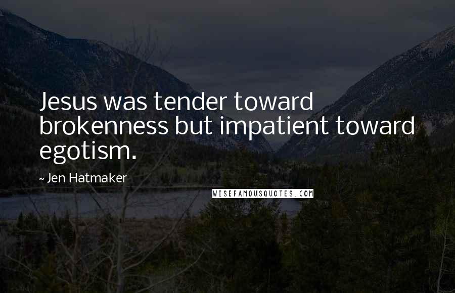 Jen Hatmaker Quotes: Jesus was tender toward brokenness but impatient toward egotism.