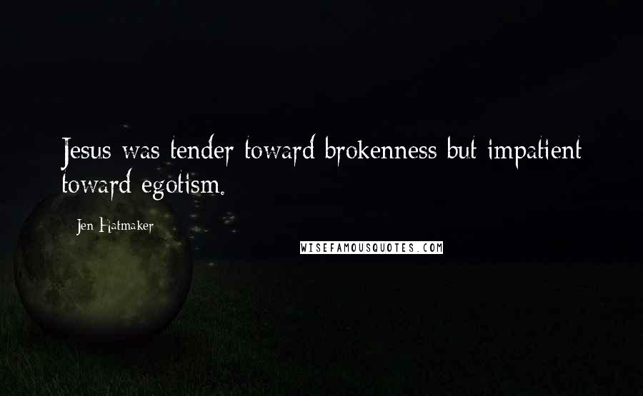 Jen Hatmaker Quotes: Jesus was tender toward brokenness but impatient toward egotism.