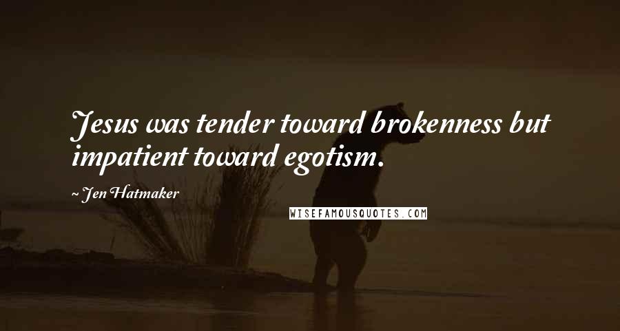 Jen Hatmaker Quotes: Jesus was tender toward brokenness but impatient toward egotism.