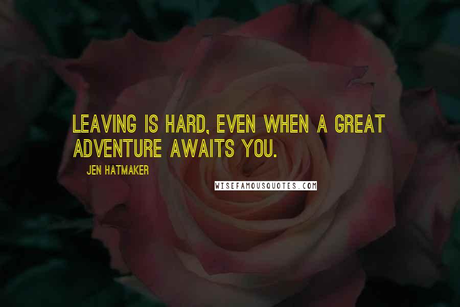 Jen Hatmaker Quotes: Leaving is hard, even when a great adventure awaits you.