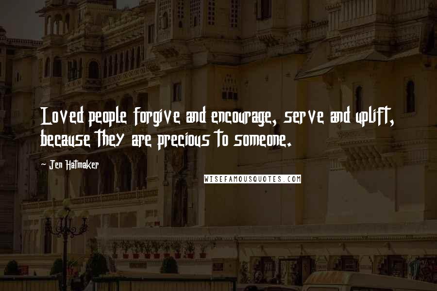 Jen Hatmaker Quotes: Loved people forgive and encourage, serve and uplift, because they are precious to someone.