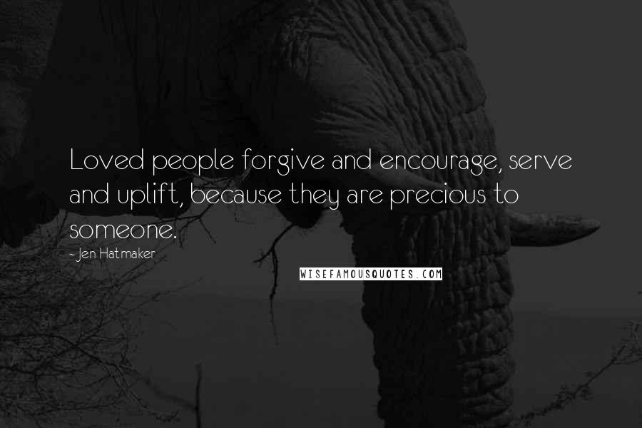 Jen Hatmaker Quotes: Loved people forgive and encourage, serve and uplift, because they are precious to someone.