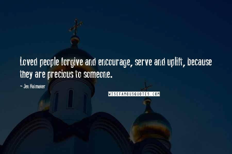 Jen Hatmaker Quotes: Loved people forgive and encourage, serve and uplift, because they are precious to someone.