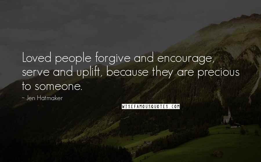 Jen Hatmaker Quotes: Loved people forgive and encourage, serve and uplift, because they are precious to someone.