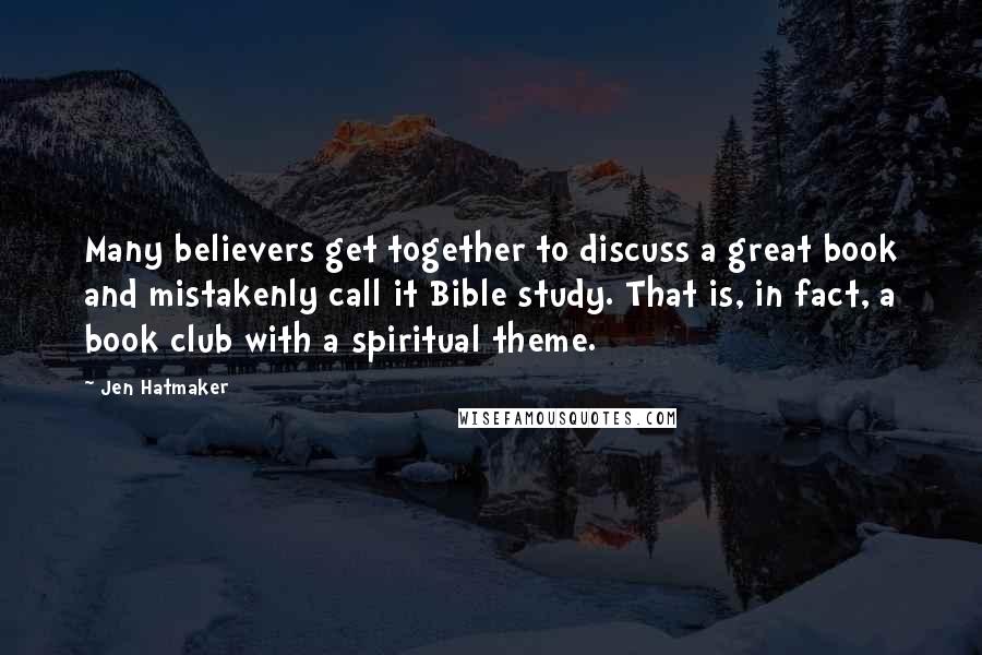 Jen Hatmaker Quotes: Many believers get together to discuss a great book and mistakenly call it Bible study. That is, in fact, a book club with a spiritual theme.