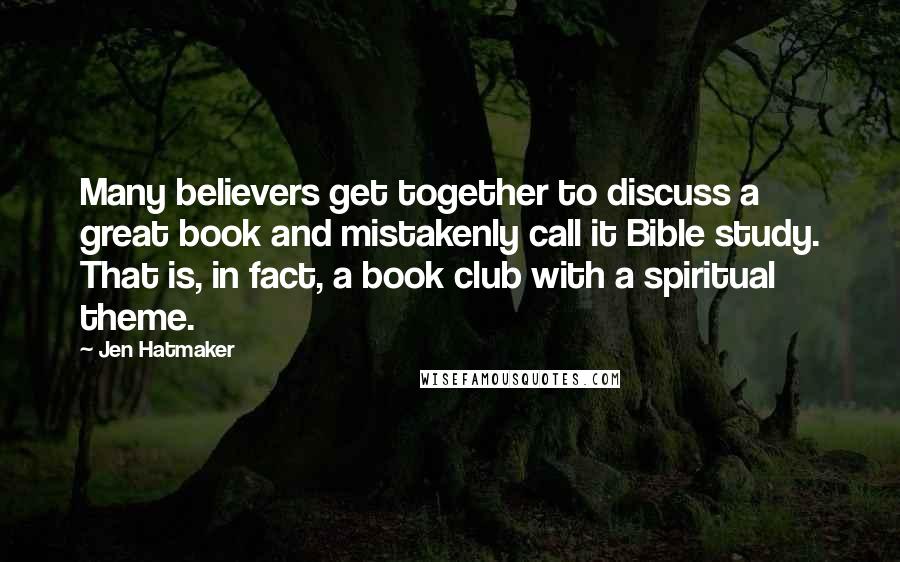 Jen Hatmaker Quotes: Many believers get together to discuss a great book and mistakenly call it Bible study. That is, in fact, a book club with a spiritual theme.