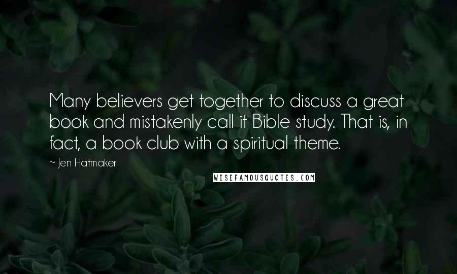 Jen Hatmaker Quotes: Many believers get together to discuss a great book and mistakenly call it Bible study. That is, in fact, a book club with a spiritual theme.