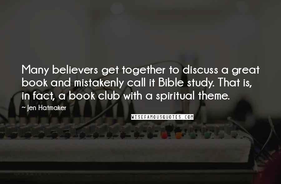 Jen Hatmaker Quotes: Many believers get together to discuss a great book and mistakenly call it Bible study. That is, in fact, a book club with a spiritual theme.