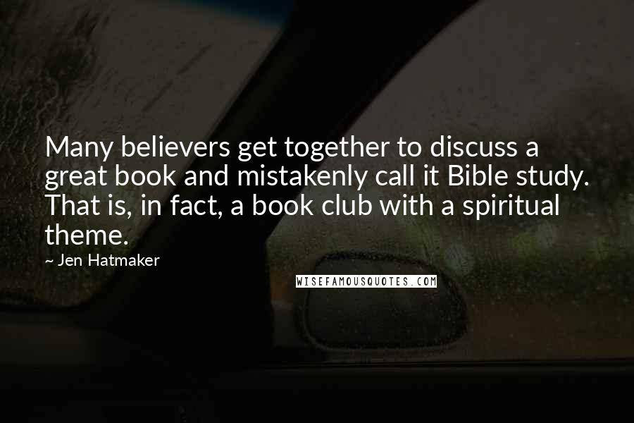 Jen Hatmaker Quotes: Many believers get together to discuss a great book and mistakenly call it Bible study. That is, in fact, a book club with a spiritual theme.