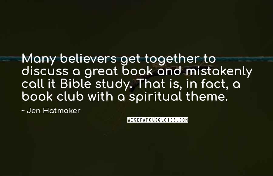 Jen Hatmaker Quotes: Many believers get together to discuss a great book and mistakenly call it Bible study. That is, in fact, a book club with a spiritual theme.