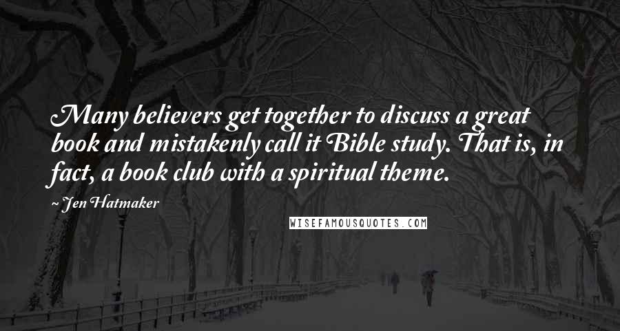 Jen Hatmaker Quotes: Many believers get together to discuss a great book and mistakenly call it Bible study. That is, in fact, a book club with a spiritual theme.