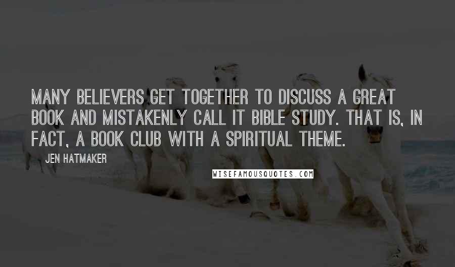 Jen Hatmaker Quotes: Many believers get together to discuss a great book and mistakenly call it Bible study. That is, in fact, a book club with a spiritual theme.