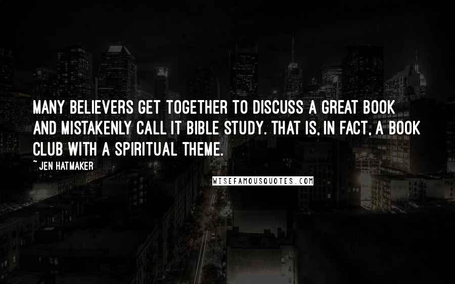 Jen Hatmaker Quotes: Many believers get together to discuss a great book and mistakenly call it Bible study. That is, in fact, a book club with a spiritual theme.