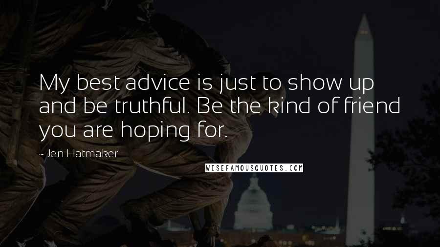 Jen Hatmaker Quotes: My best advice is just to show up and be truthful. Be the kind of friend you are hoping for.