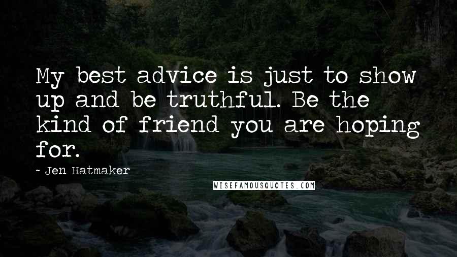 Jen Hatmaker Quotes: My best advice is just to show up and be truthful. Be the kind of friend you are hoping for.
