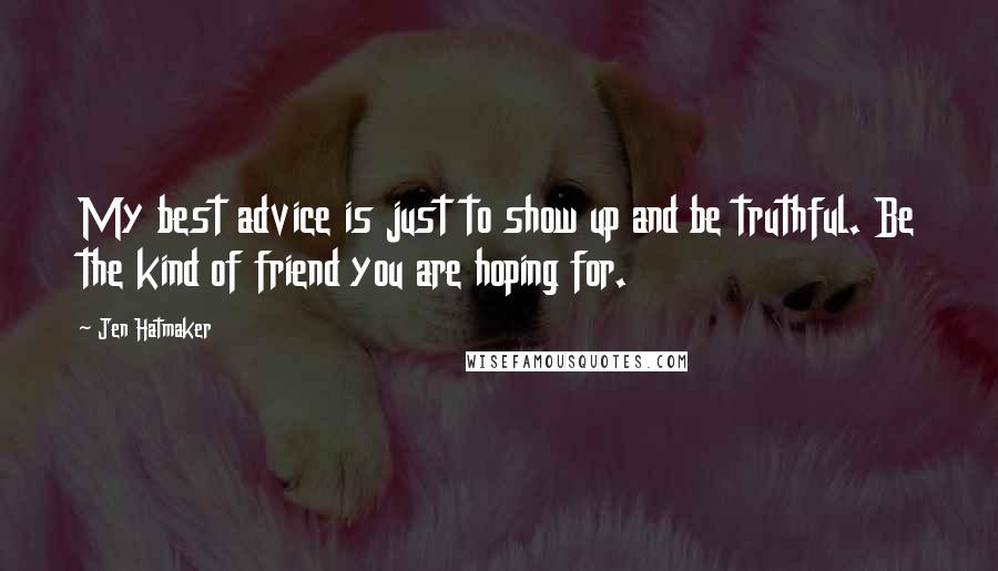 Jen Hatmaker Quotes: My best advice is just to show up and be truthful. Be the kind of friend you are hoping for.