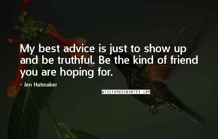 Jen Hatmaker Quotes: My best advice is just to show up and be truthful. Be the kind of friend you are hoping for.