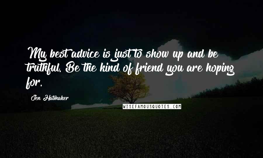 Jen Hatmaker Quotes: My best advice is just to show up and be truthful. Be the kind of friend you are hoping for.