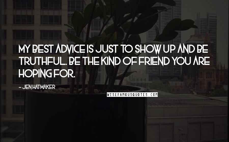 Jen Hatmaker Quotes: My best advice is just to show up and be truthful. Be the kind of friend you are hoping for.