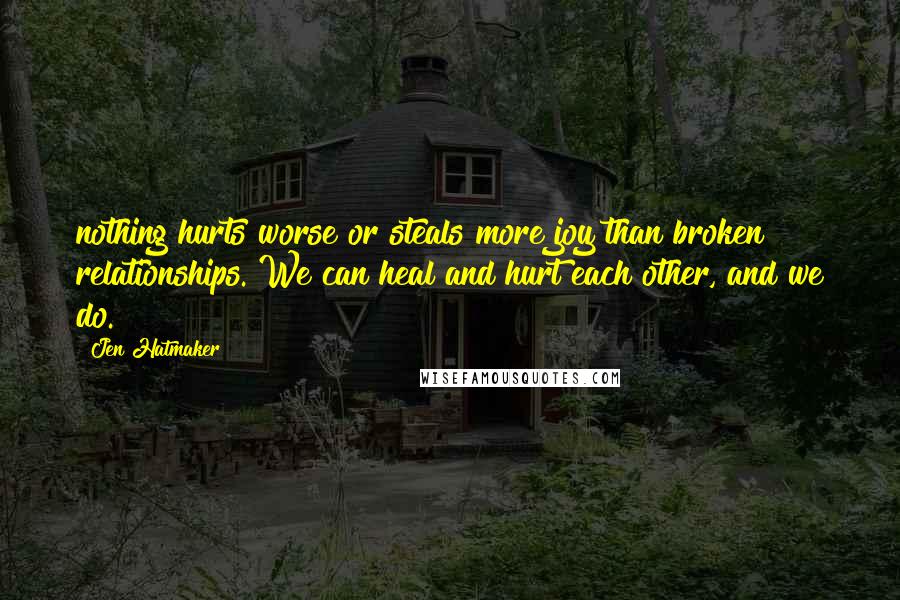 Jen Hatmaker Quotes: nothing hurts worse or steals more joy than broken relationships. We can heal and hurt each other, and we do.