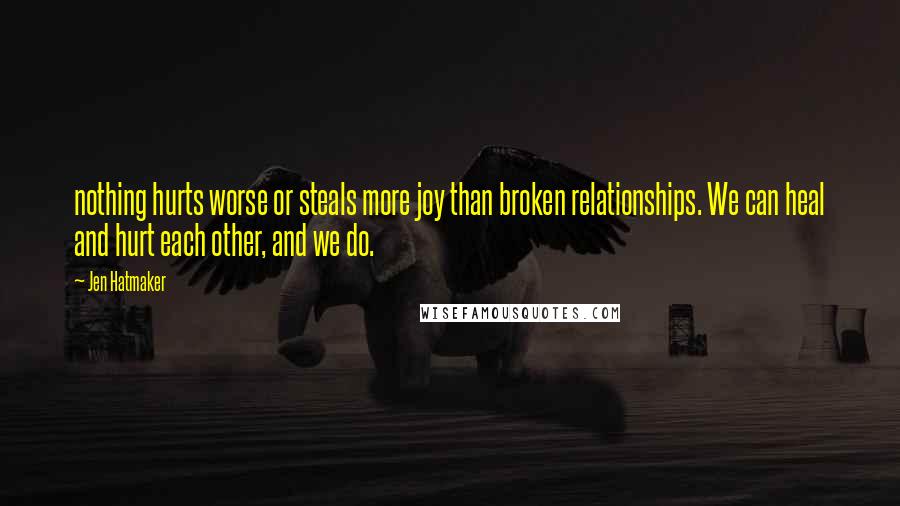 Jen Hatmaker Quotes: nothing hurts worse or steals more joy than broken relationships. We can heal and hurt each other, and we do.