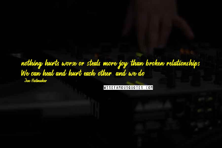 Jen Hatmaker Quotes: nothing hurts worse or steals more joy than broken relationships. We can heal and hurt each other, and we do.