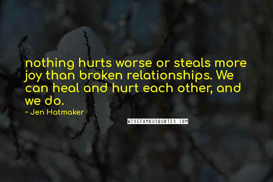 Jen Hatmaker Quotes: nothing hurts worse or steals more joy than broken relationships. We can heal and hurt each other, and we do.