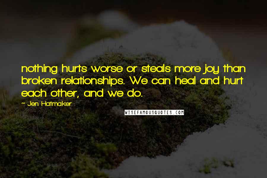 Jen Hatmaker Quotes: nothing hurts worse or steals more joy than broken relationships. We can heal and hurt each other, and we do.