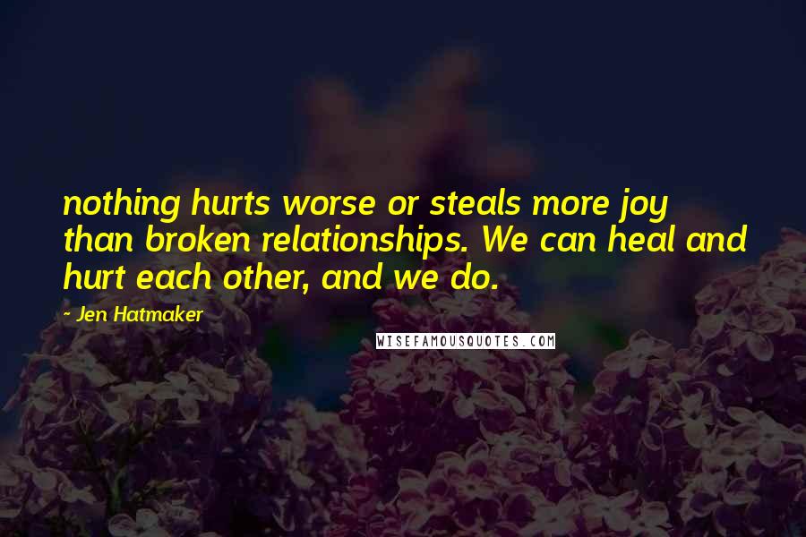 Jen Hatmaker Quotes: nothing hurts worse or steals more joy than broken relationships. We can heal and hurt each other, and we do.