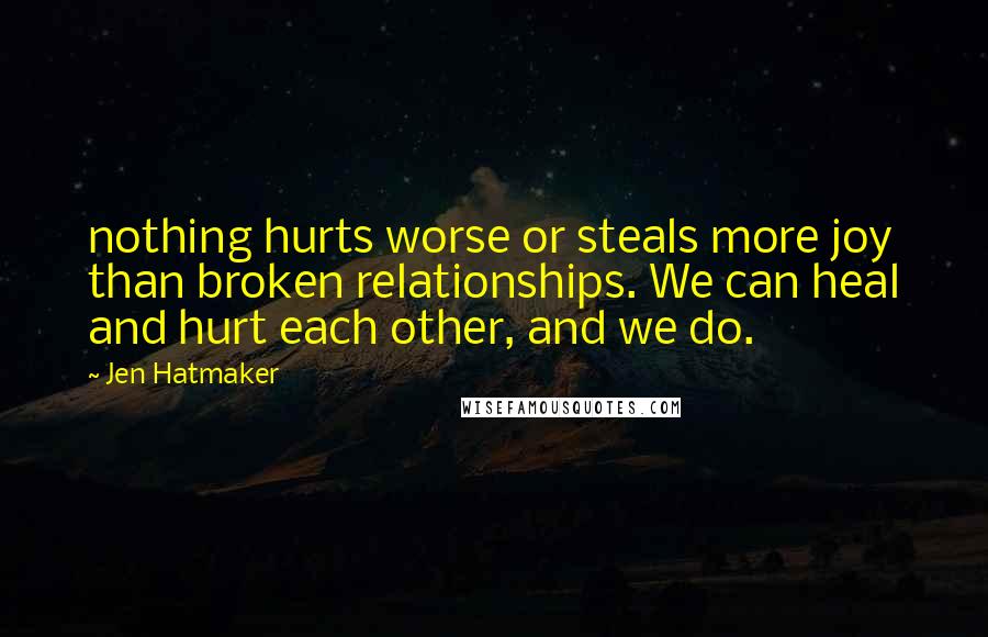 Jen Hatmaker Quotes: nothing hurts worse or steals more joy than broken relationships. We can heal and hurt each other, and we do.