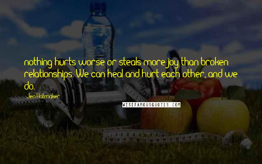 Jen Hatmaker Quotes: nothing hurts worse or steals more joy than broken relationships. We can heal and hurt each other, and we do.