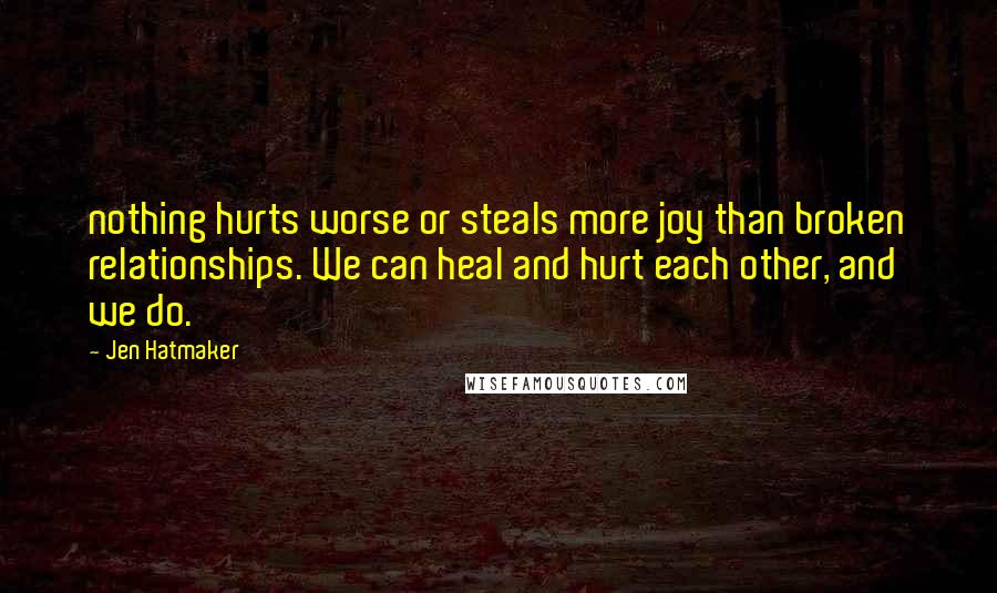 Jen Hatmaker Quotes: nothing hurts worse or steals more joy than broken relationships. We can heal and hurt each other, and we do.