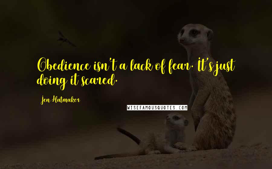 Jen Hatmaker Quotes: Obedience isn't a lack of fear. It's just doing it scared.