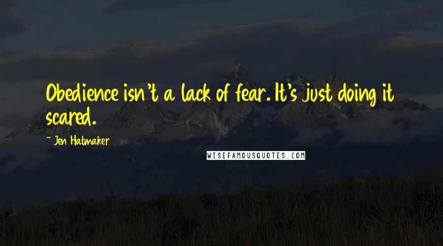 Jen Hatmaker Quotes: Obedience isn't a lack of fear. It's just doing it scared.