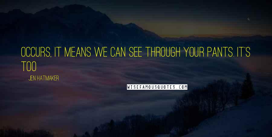 Jen Hatmaker Quotes: occurs, it means we can see through your pants. It's too