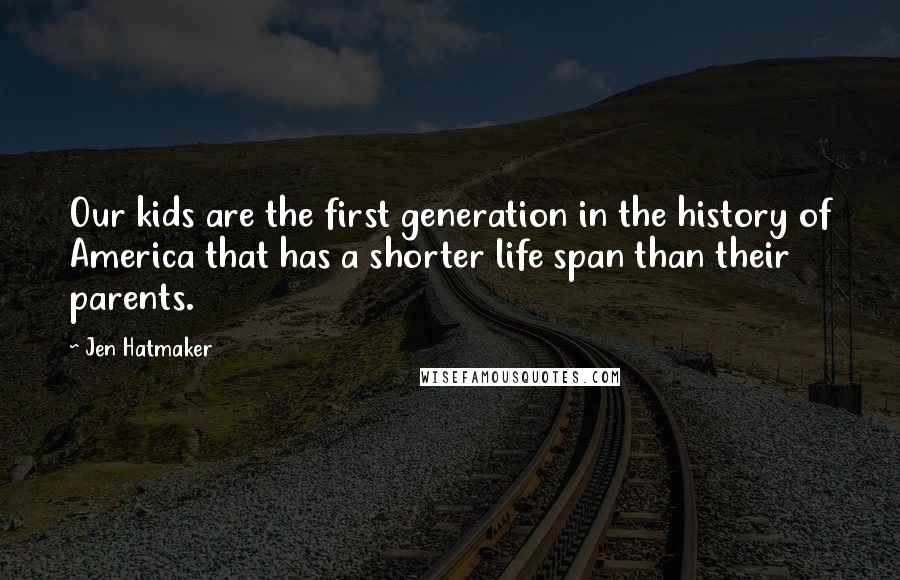 Jen Hatmaker Quotes: Our kids are the first generation in the history of America that has a shorter life span than their parents.