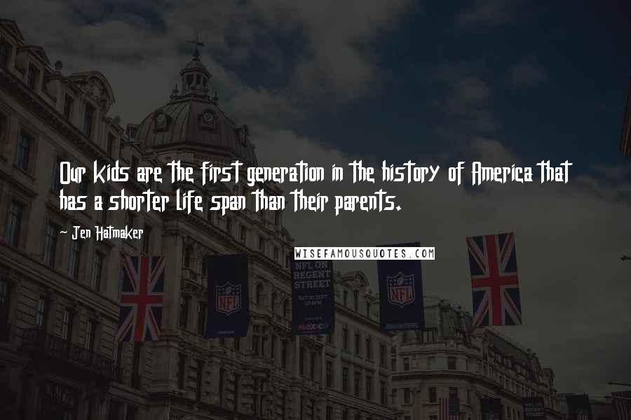 Jen Hatmaker Quotes: Our kids are the first generation in the history of America that has a shorter life span than their parents.