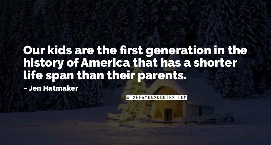 Jen Hatmaker Quotes: Our kids are the first generation in the history of America that has a shorter life span than their parents.