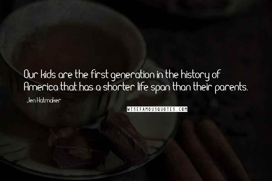 Jen Hatmaker Quotes: Our kids are the first generation in the history of America that has a shorter life span than their parents.