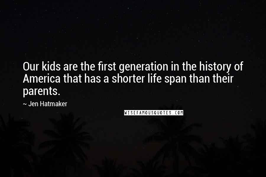 Jen Hatmaker Quotes: Our kids are the first generation in the history of America that has a shorter life span than their parents.