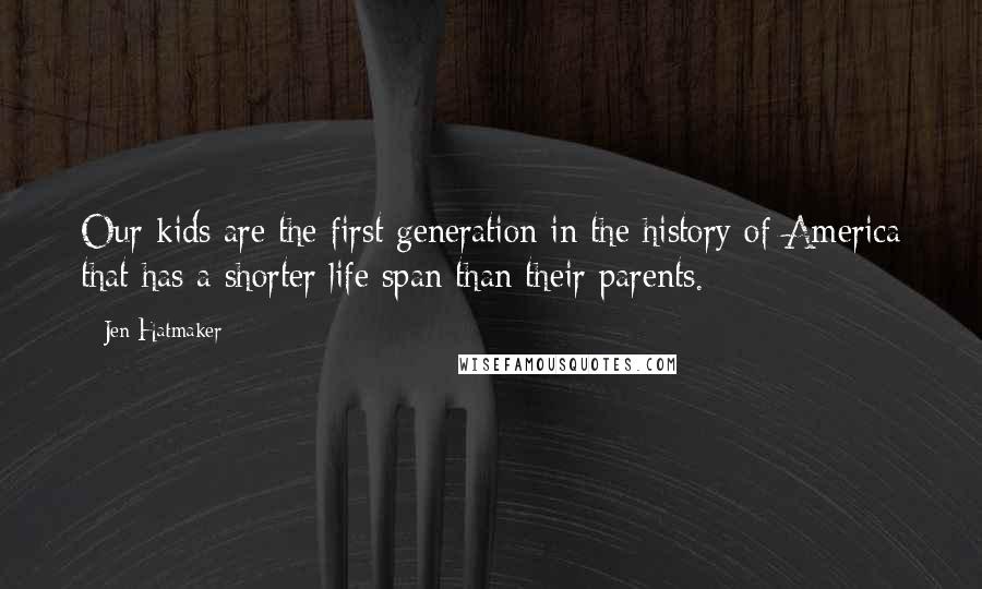 Jen Hatmaker Quotes: Our kids are the first generation in the history of America that has a shorter life span than their parents.