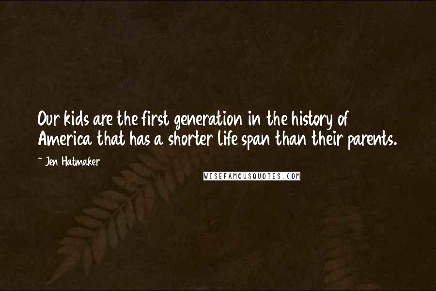 Jen Hatmaker Quotes: Our kids are the first generation in the history of America that has a shorter life span than their parents.