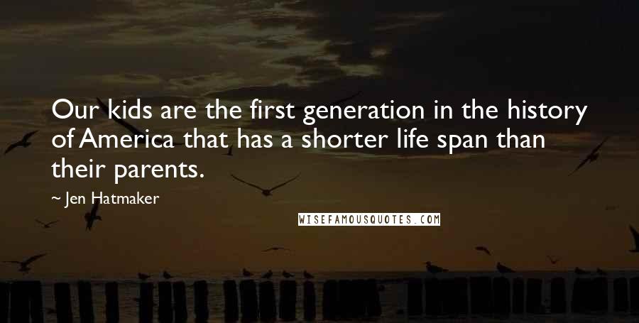 Jen Hatmaker Quotes: Our kids are the first generation in the history of America that has a shorter life span than their parents.