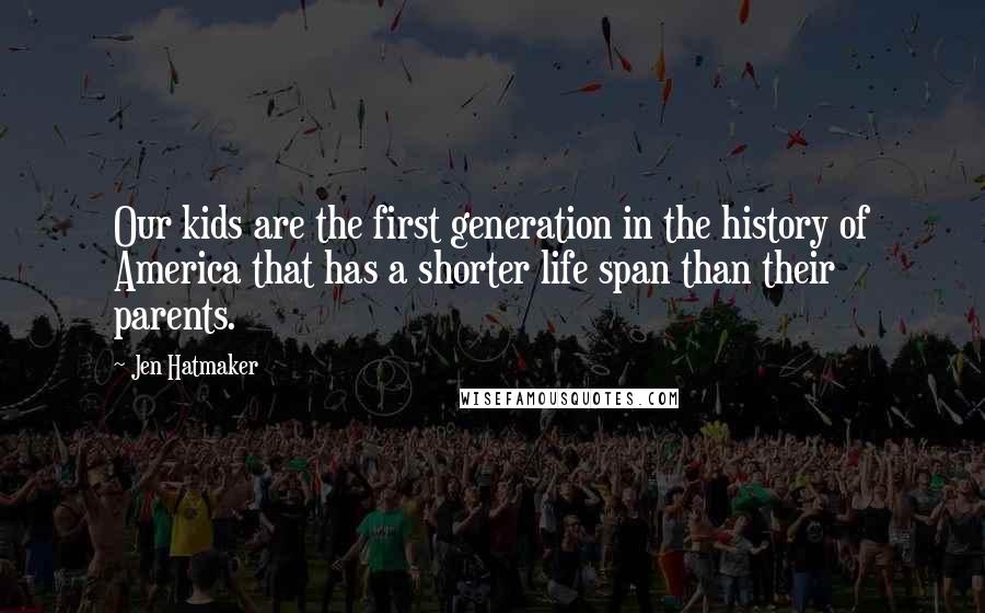 Jen Hatmaker Quotes: Our kids are the first generation in the history of America that has a shorter life span than their parents.