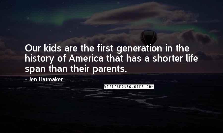 Jen Hatmaker Quotes: Our kids are the first generation in the history of America that has a shorter life span than their parents.