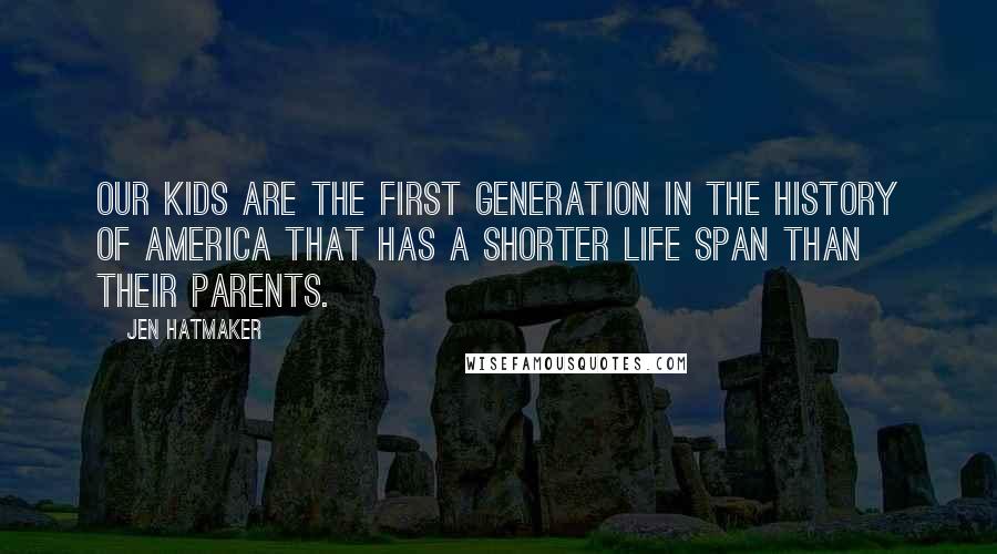 Jen Hatmaker Quotes: Our kids are the first generation in the history of America that has a shorter life span than their parents.